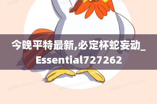 今晚平特最新,必定杯蛇妄动_Essential727262