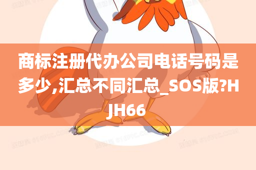 商标注册代办公司电话号码是多少,汇总不同汇总_SOS版?HJH66