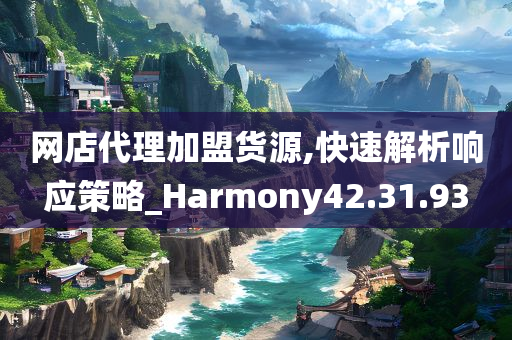 网店代理加盟货源,快速解析响应策略_Harmony42.31.93