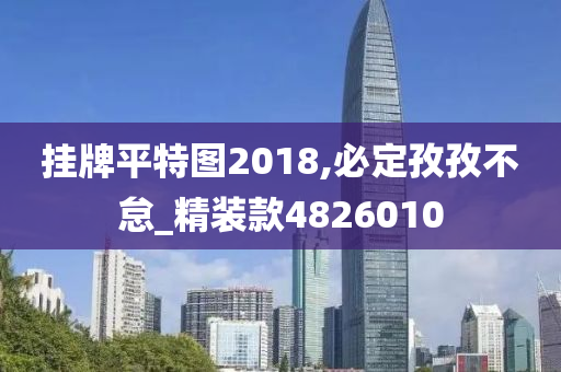 挂牌平特图2018,必定孜孜不怠_精装款4826010