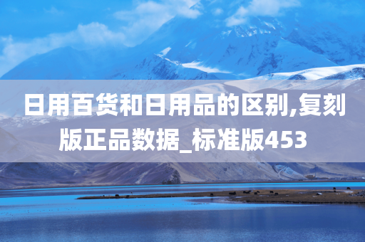 日用百货和日用品的区别,复刻版正品数据_标准版453