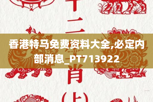 香港特马免费资料大全,必定内部消息_PT713922