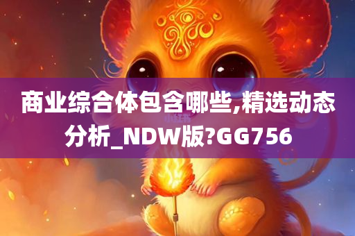 商业综合体包含哪些,精选动态分析_NDW版?GG756