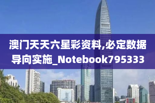 澳门天天六星彩资料,必定数据导向实施_Notebook795333