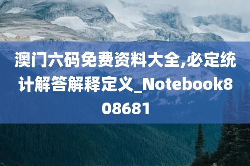 澳门六码免费资料大全,必定统计解答解释定义_Notebook808681