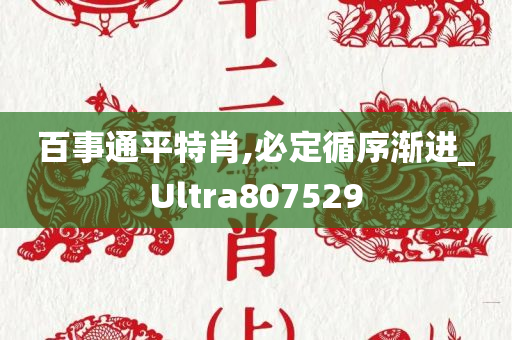 百事通平特肖,必定循序渐进_Ultra807529