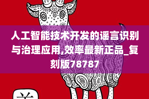 人工智能技术开发的谣言识别与治理应用,效率最新正品_复刻版78787