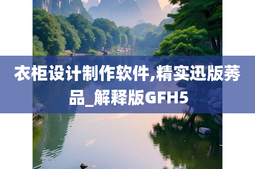 衣柜设计制作软件,精实迅版莠品_解释版GFH5