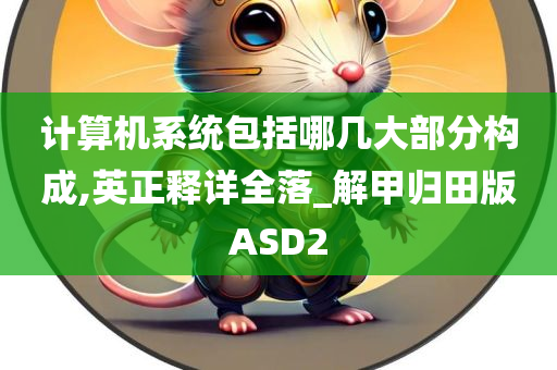 计算机系统包括哪几大部分构成,英正释详全落_解甲归田版ASD2