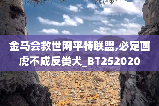 金马会救世网平特联盟,必定画虎不成反类犬_BT252020