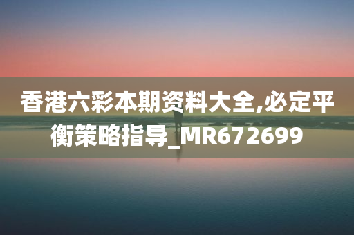 香港六彩本期资料大全,必定平衡策略指导_MR672699