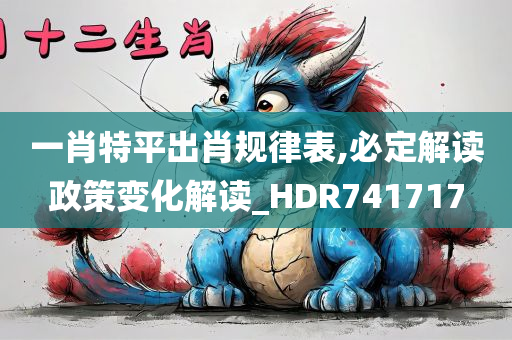 一肖特平出肖规律表,必定解读政策变化解读_HDR741717