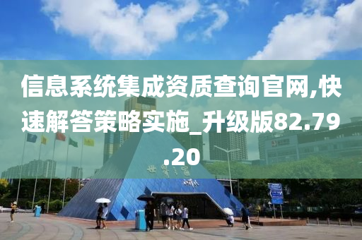 信息系统集成资质查询官网,快速解答策略实施_升级版82.79.20