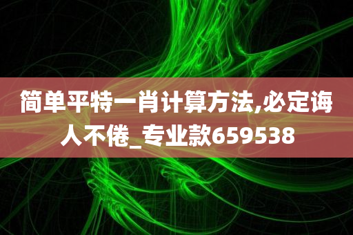 简单平特一肖计算方法,必定诲人不倦_专业款659538