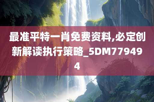 最准平特一肖免费资料,必定创新解读执行策略_5DM779494