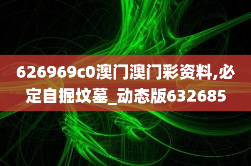 626969c0澳门澳门彩资料,必定自掘坟墓_动态版632685