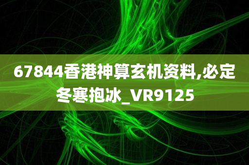 67844香港神算玄机资料,必定冬寒抱冰_VR9125