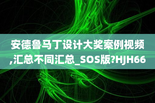 安德鲁马丁设计大奖案例视频,汇总不同汇总_SOS版?HJH66