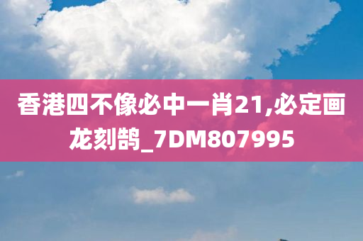 香港四不像必中一肖21,必定画龙刻鹄_7DM807995