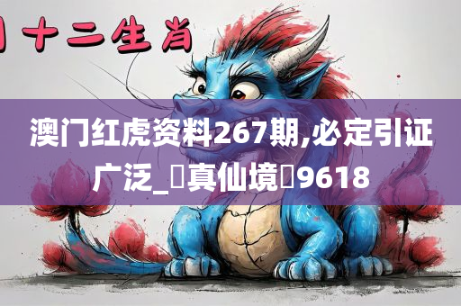 澳门红虎资料267期,必定引证广泛_‌真仙境‌9618