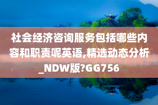 社会经济咨询服务包括哪些内容和职责呢英语,精选动态分析_NDW版?GG756