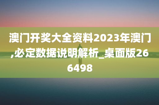 澳门开奖大全资料2023年澳门,必定数据说明解析_桌面版266498