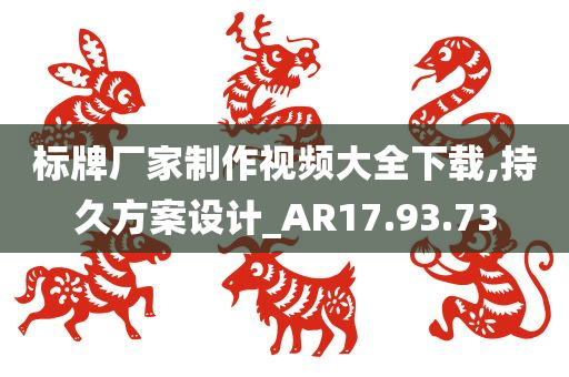 标牌厂家制作视频大全下载,持久方案设计_AR17.93.73