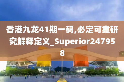 香港九龙41期一码,必定可靠研究解释定义_Superior247958