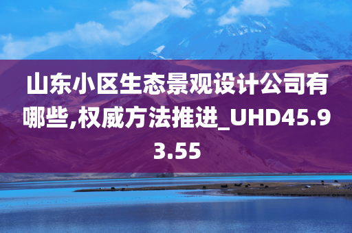 山东小区生态景观设计公司有哪些,权威方法推进_UHD45.93.55