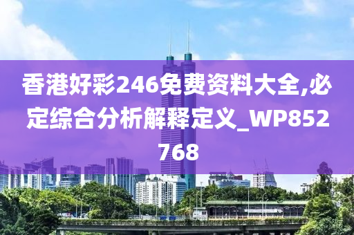 香港好彩246免费资料大全,必定综合分析解释定义_WP852768