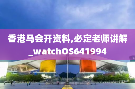 香港马会开资料,必定老师讲解_watchOS641994