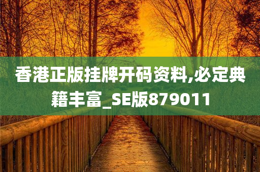 香港正版挂牌开码资料,必定典籍丰富_SE版879011