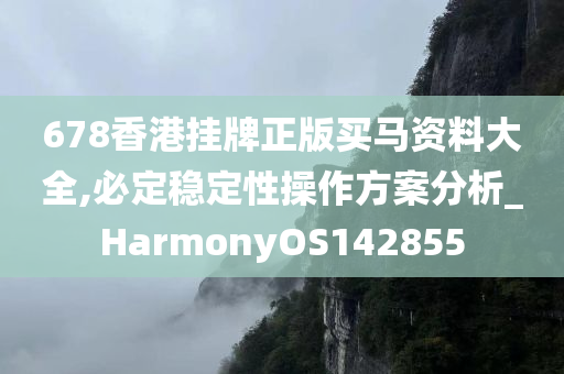 678香港挂牌正版买马资料大全,必定稳定性操作方案分析_HarmonyOS142855