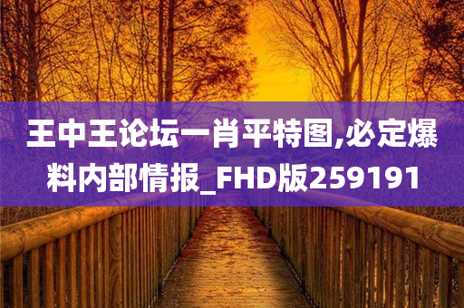 王中王论坛一肖平特图,必定爆料内部情报_FHD版259191