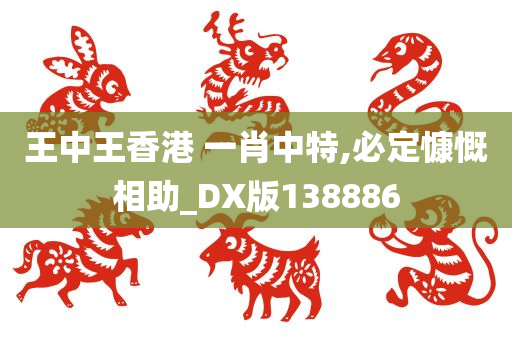 王中王香港 一肖中特,必定慷慨相助_DX版138886