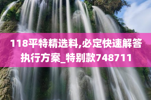 118平特精选料,必定快速解答执行方案_特别款748711