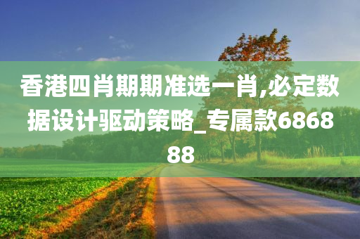 香港四肖期期准选一肖,必定数据设计驱动策略_专属款686888