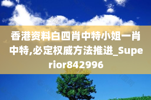 香港资料白四肖中特小姐一肖中特,必定权威方法推进_Superior842996