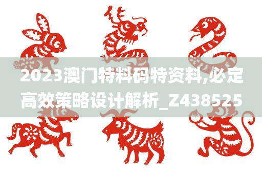 2023澳门特料码特资料,必定高效策略设计解析_Z438525