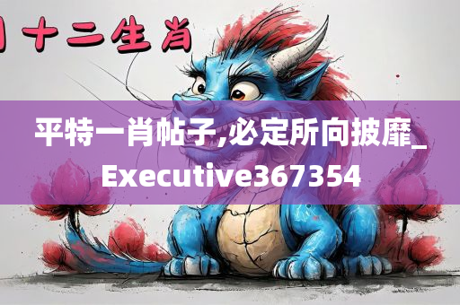 平特一肖帖子,必定所向披靡_Executive367354