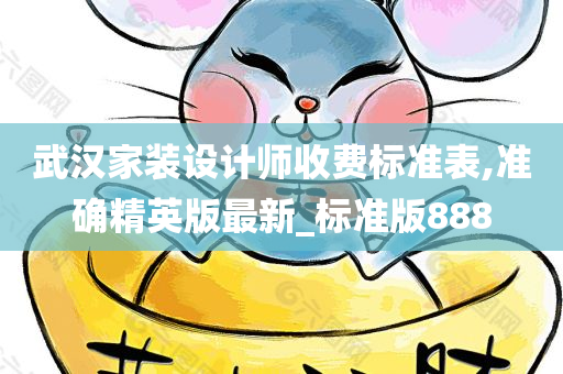 武汉家装设计师收费标准表,准确精英版最新_标准版888