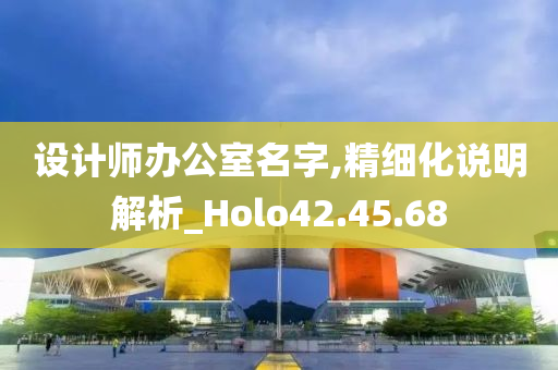 设计师办公室名字,精细化说明解析_Holo42.45.68