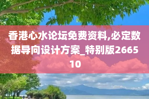 香港心水论坛免费资料,必定数据导向设计方案_特别版266510