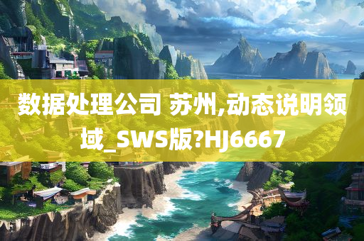 数据处理公司 苏州,动态说明领域_SWS版?HJ6667