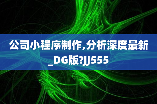 公司小程序制作,分析深度最新_DG版?JJ555