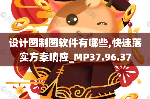 设计图制图软件有哪些,快速落实方案响应_MP37.96.37