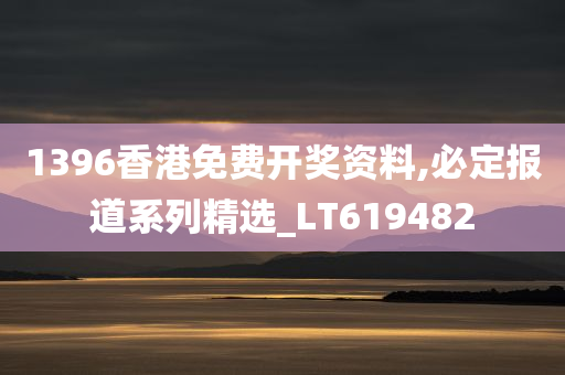 1396香港免费开奖资料,必定报道系列精选_LT619482