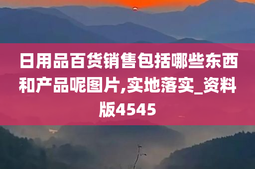 日用品百货销售包括哪些东西和产品呢图片,实地落实_资料版4545