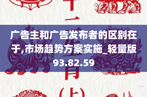 广告主和广告发布者的区别在于,市场趋势方案实施_轻量版93.82.59