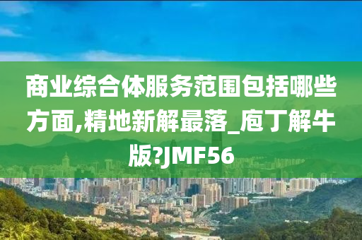 商业综合体服务范围包括哪些方面,精地新解最落_庖丁解牛版?JMF56